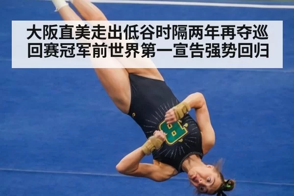 大阪直美走出低谷时隔两年再夺巡回赛冠军前世界第一宣告强势回归