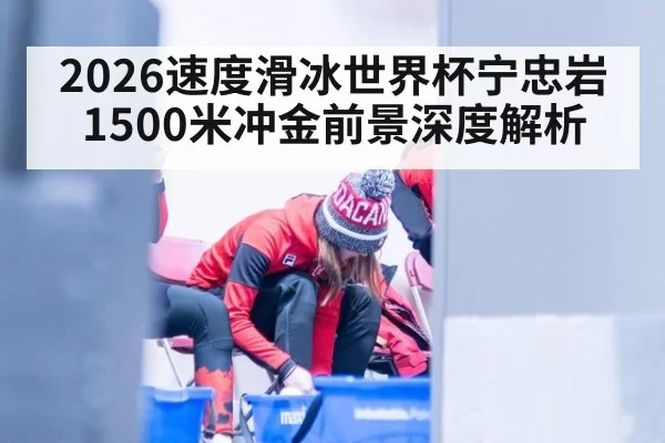 2026速度滑冰世界杯宁忠岩1500米冲金前景深度解析