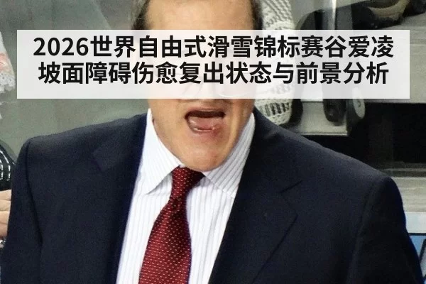 2026世界自由式滑雪锦标赛谷爱凌坡面障碍伤愈复出状态与前景分析